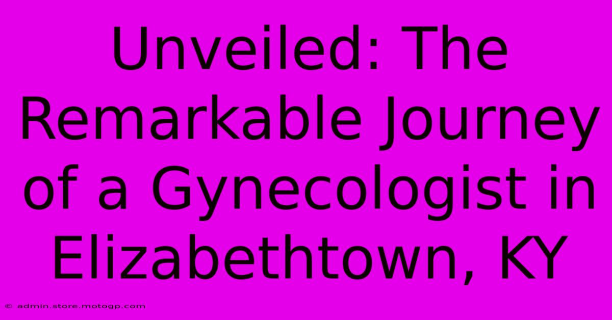 Unveiled: The Remarkable Journey Of A Gynecologist In Elizabethtown, KY