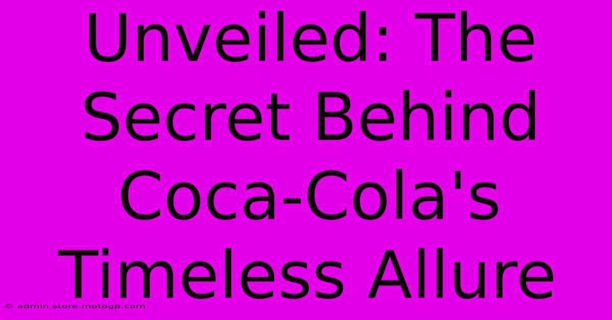 Unveiled: The Secret Behind Coca-Cola's Timeless Allure