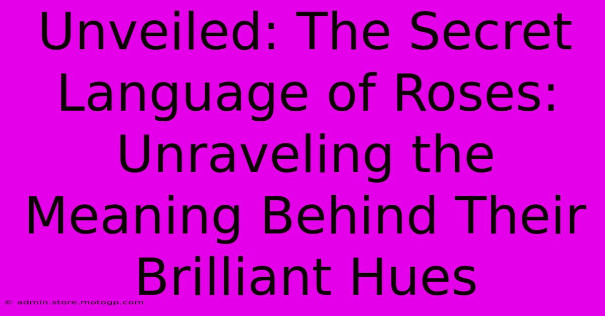 Unveiled: The Secret Language Of Roses: Unraveling The Meaning Behind Their Brilliant Hues