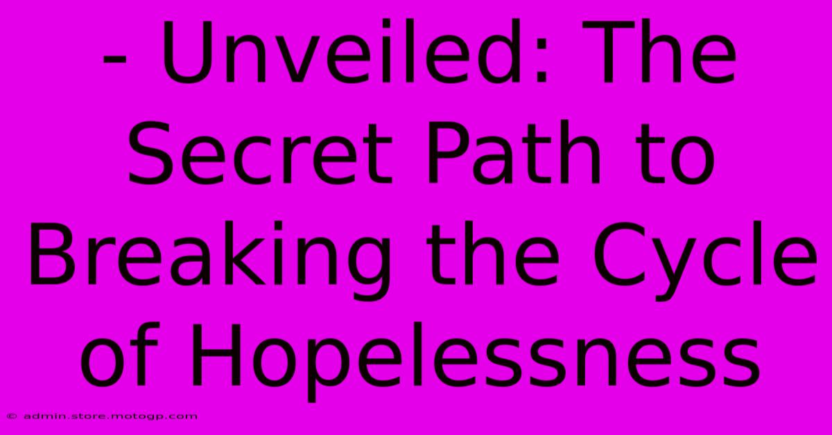 - Unveiled: The Secret Path To Breaking The Cycle Of Hopelessness