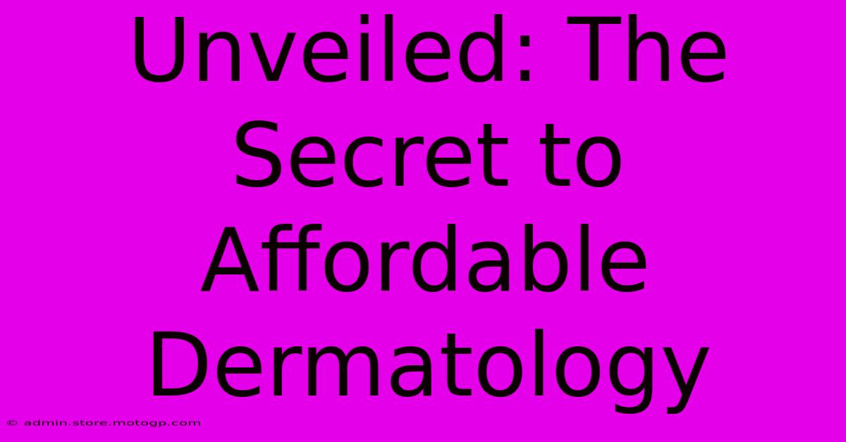 Unveiled: The Secret To Affordable Dermatology