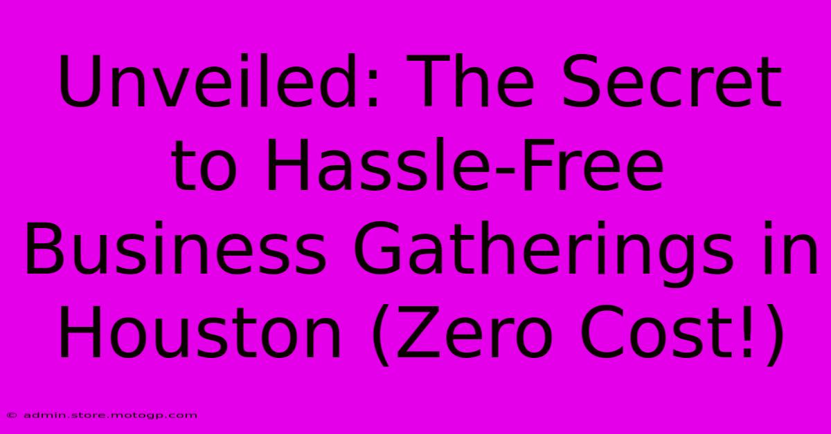 Unveiled: The Secret To Hassle-Free Business Gatherings In Houston (Zero Cost!)