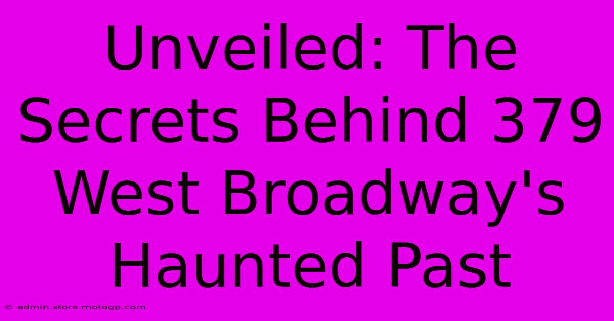 Unveiled: The Secrets Behind 379 West Broadway's Haunted Past