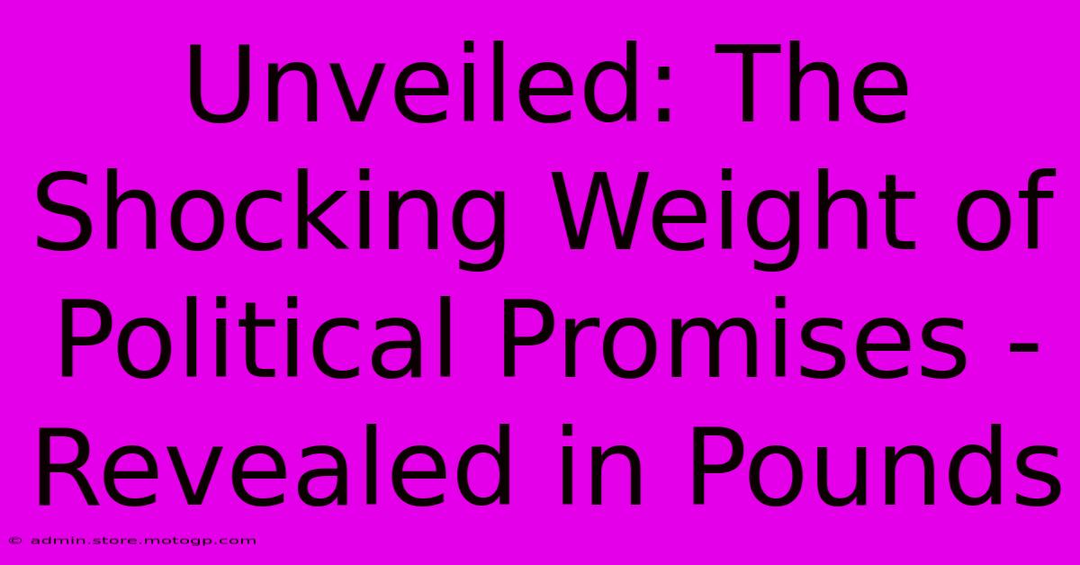 Unveiled: The Shocking Weight Of Political Promises - Revealed In Pounds