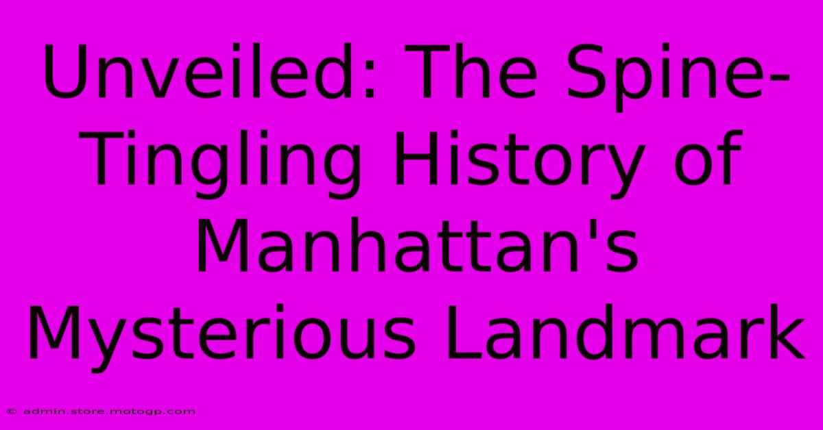 Unveiled: The Spine-Tingling History Of Manhattan's Mysterious Landmark