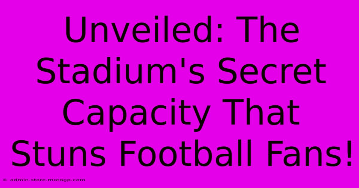 Unveiled: The Stadium's Secret Capacity That Stuns Football Fans!