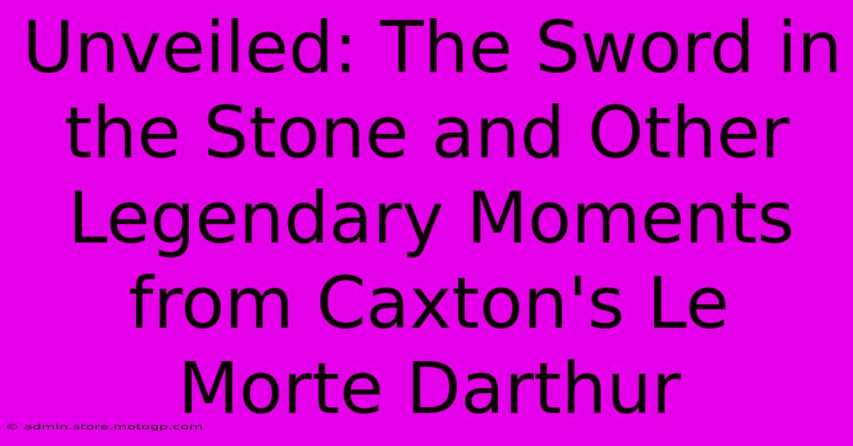 Unveiled: The Sword In The Stone And Other Legendary Moments From Caxton's Le Morte Darthur