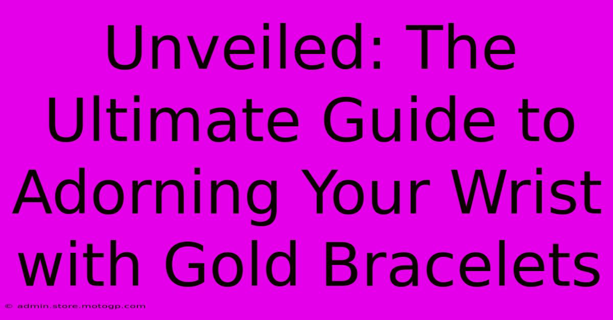 Unveiled: The Ultimate Guide To Adorning Your Wrist With Gold Bracelets