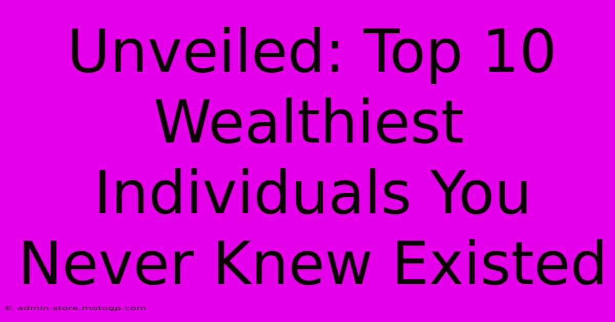 Unveiled: Top 10 Wealthiest Individuals You Never Knew Existed