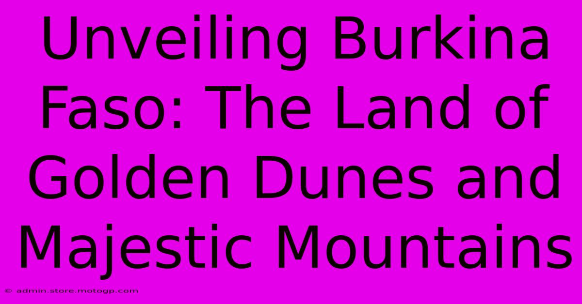 Unveiling Burkina Faso: The Land Of Golden Dunes And Majestic Mountains