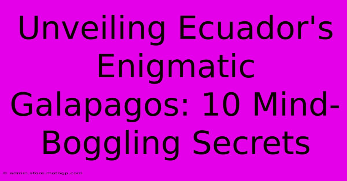 Unveiling Ecuador's Enigmatic Galapagos: 10 Mind-Boggling Secrets