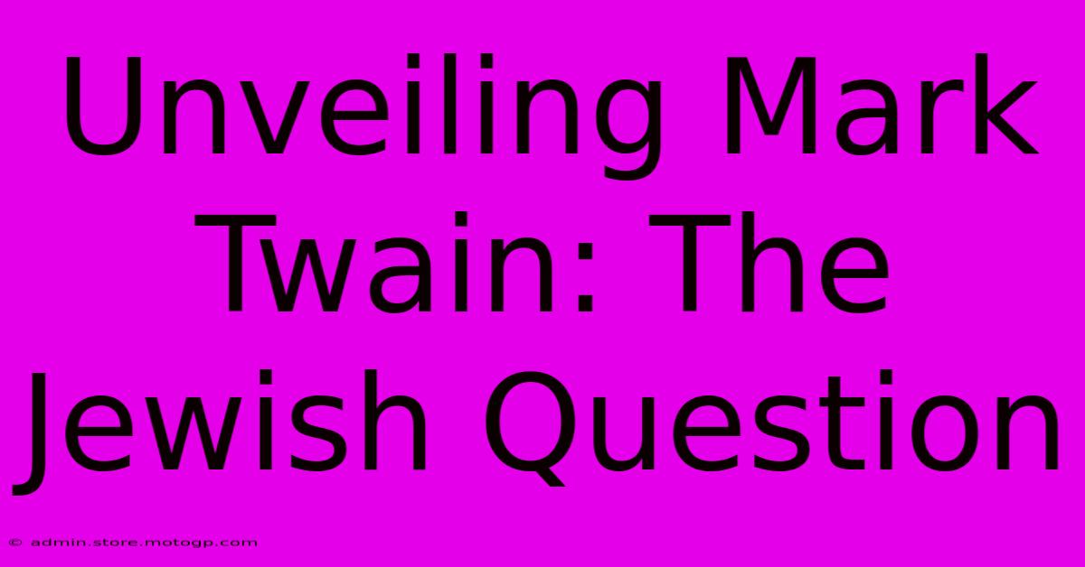 Unveiling Mark Twain: The Jewish Question