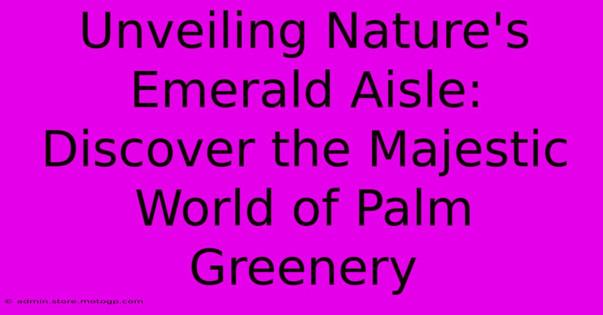 Unveiling Nature's Emerald Aisle: Discover The Majestic World Of Palm Greenery