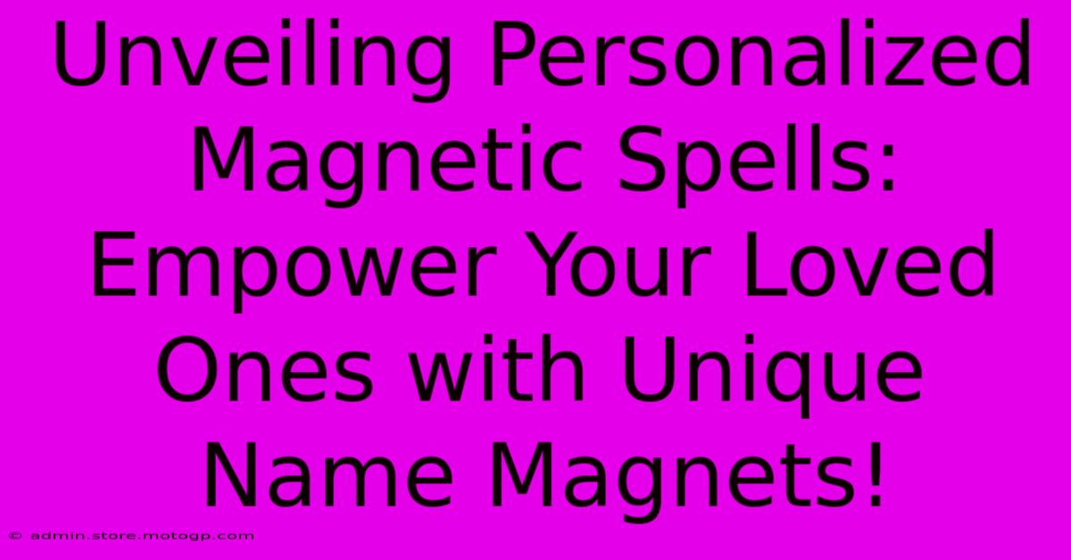 Unveiling Personalized Magnetic Spells: Empower Your Loved Ones With Unique Name Magnets!