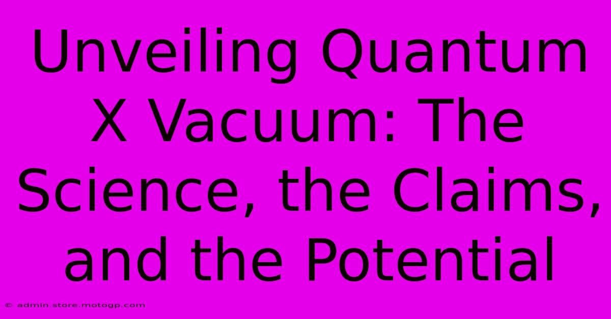 Unveiling Quantum X Vacuum: The Science, The Claims, And The Potential