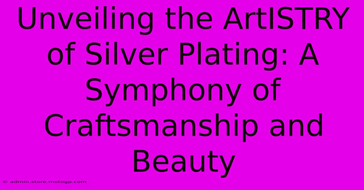 Unveiling The ArtISTRY Of Silver Plating: A Symphony Of Craftsmanship And Beauty