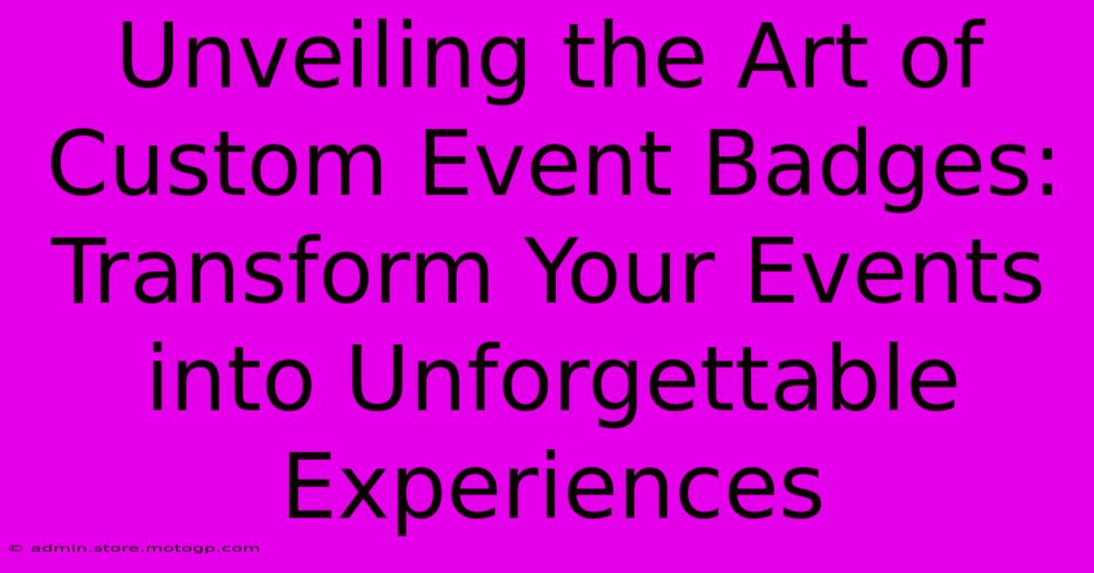 Unveiling The Art Of Custom Event Badges: Transform Your Events Into Unforgettable Experiences