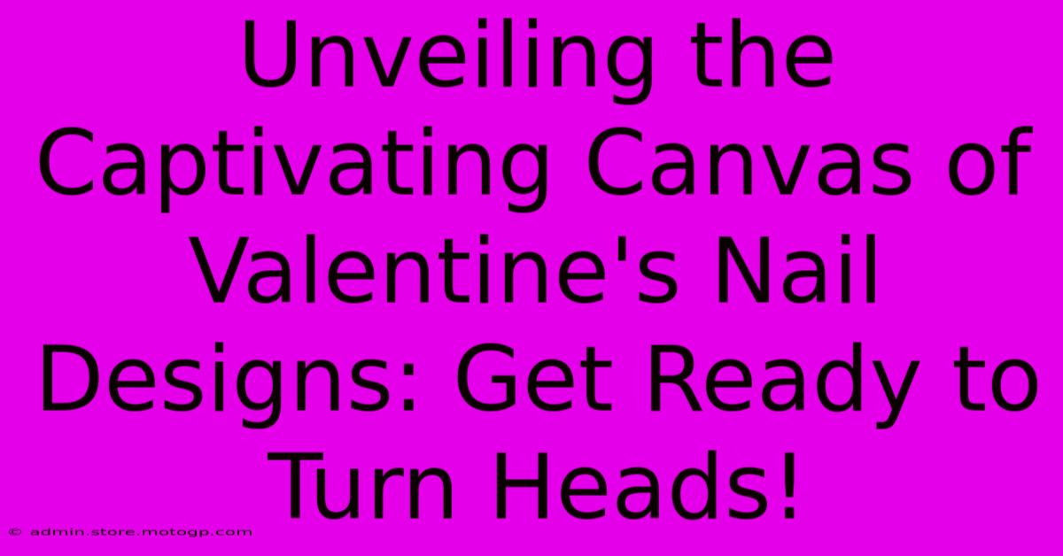 Unveiling The Captivating Canvas Of Valentine's Nail Designs: Get Ready To Turn Heads!