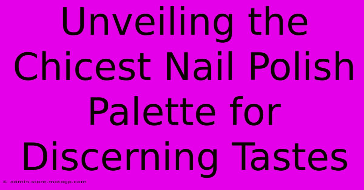 Unveiling The Chicest Nail Polish Palette For Discerning Tastes