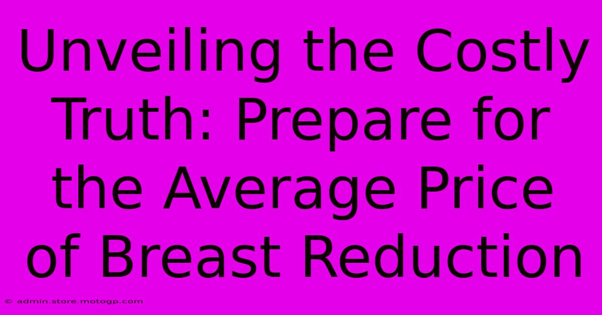 Unveiling The Costly Truth: Prepare For The Average Price Of Breast Reduction