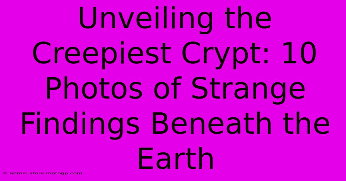 Unveiling The Creepiest Crypt: 10 Photos Of Strange Findings Beneath The Earth