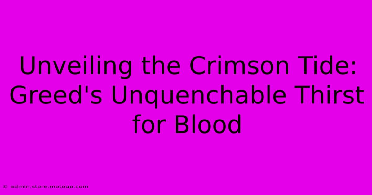 Unveiling The Crimson Tide: Greed's Unquenchable Thirst For Blood