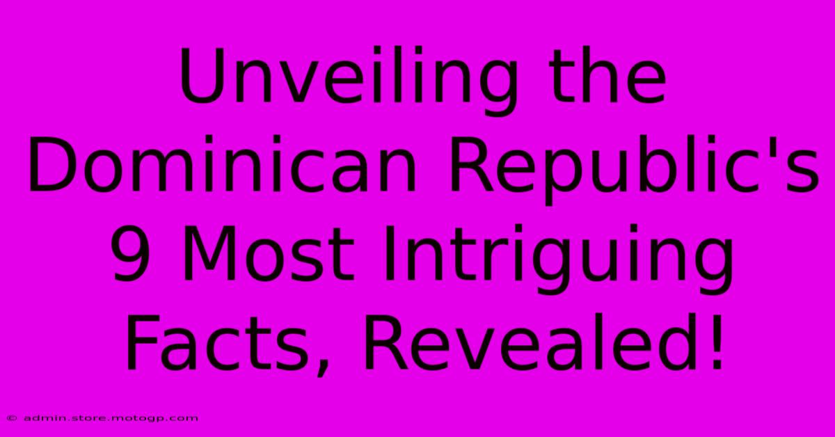 Unveiling The Dominican Republic's 9 Most Intriguing Facts, Revealed!