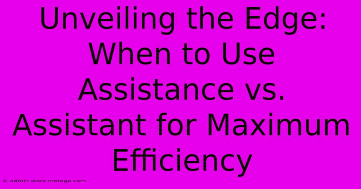 Unveiling The Edge: When To Use Assistance Vs. Assistant For Maximum Efficiency