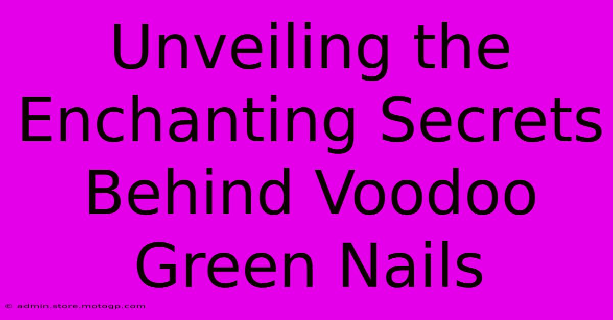 Unveiling The Enchanting Secrets Behind Voodoo Green Nails