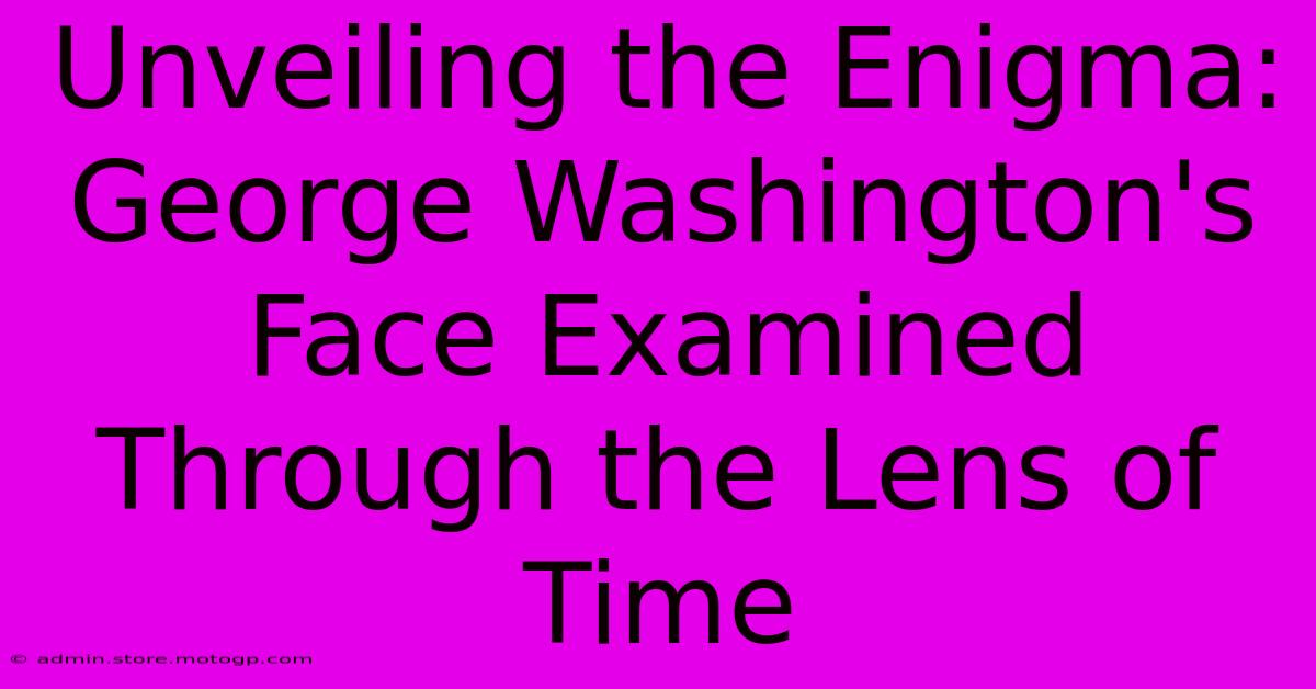 Unveiling The Enigma: George Washington's Face Examined Through The Lens Of Time