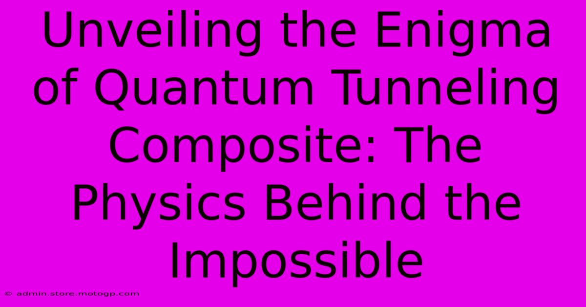 Unveiling The Enigma Of Quantum Tunneling Composite: The Physics Behind The Impossible