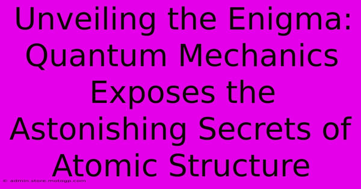 Unveiling The Enigma: Quantum Mechanics Exposes The Astonishing Secrets Of Atomic Structure