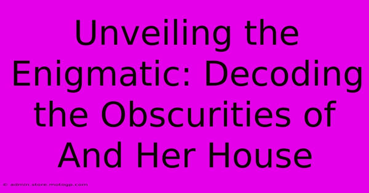 Unveiling The Enigmatic: Decoding The Obscurities Of And Her House