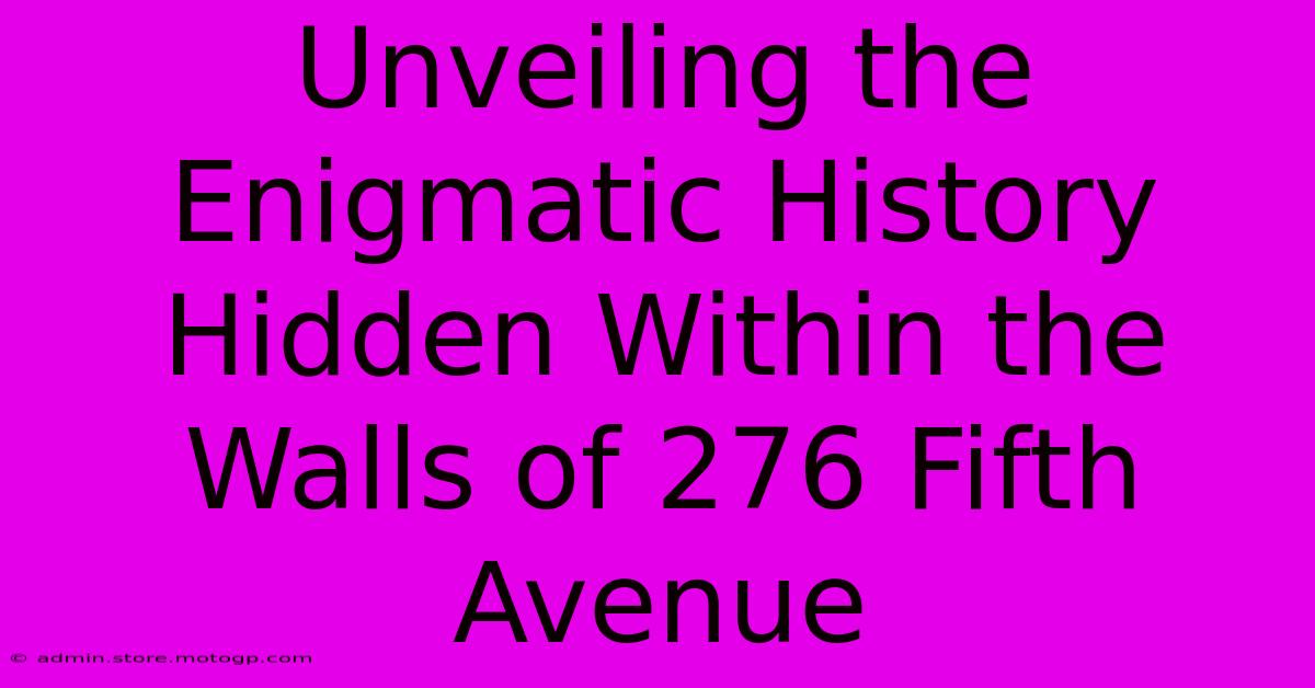 Unveiling The Enigmatic History Hidden Within The Walls Of 276 Fifth Avenue