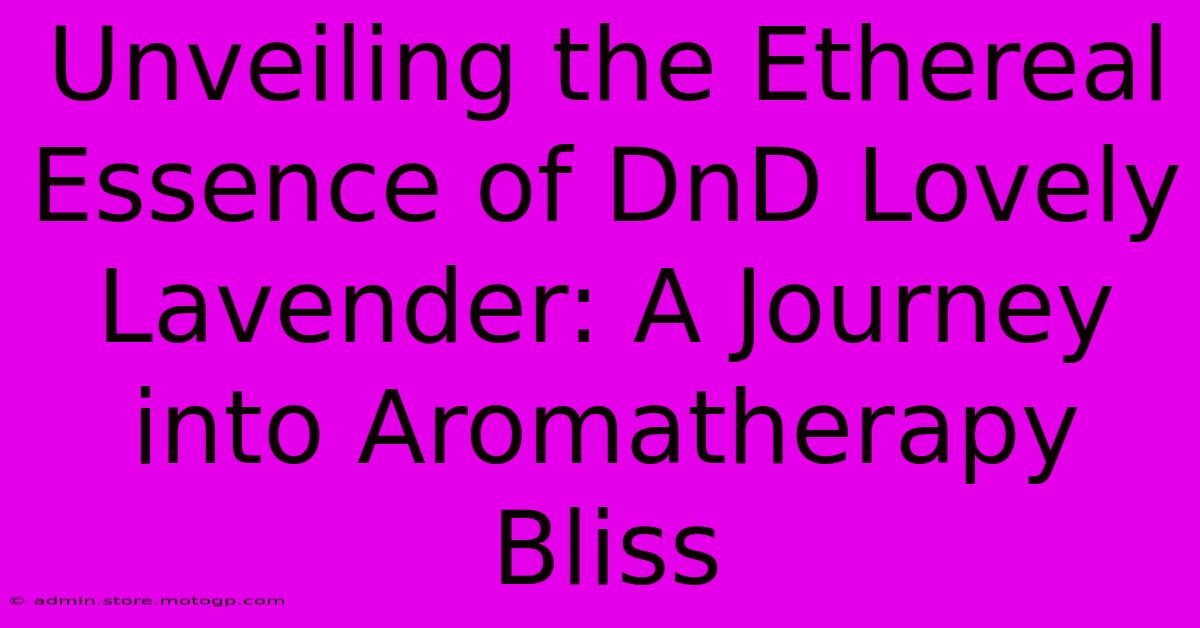 Unveiling The Ethereal Essence Of DnD Lovely Lavender: A Journey Into Aromatherapy Bliss