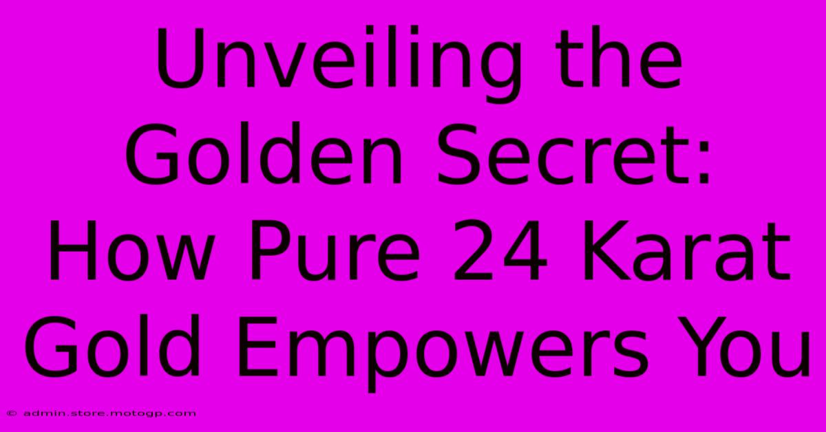 Unveiling The Golden Secret: How Pure 24 Karat Gold Empowers You