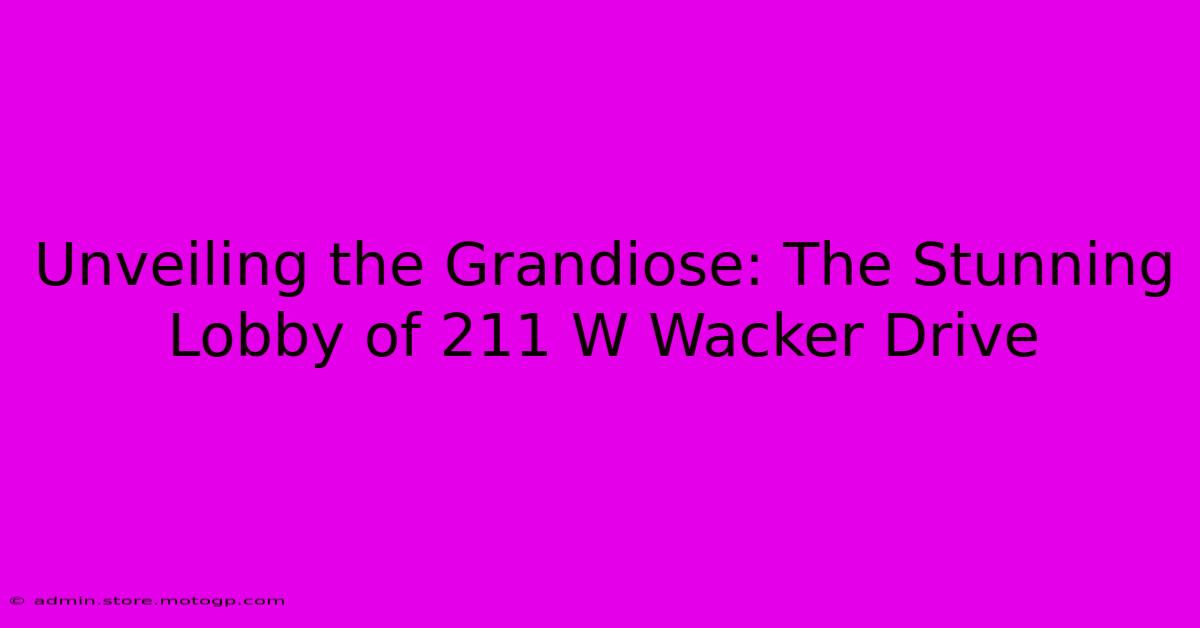 Unveiling The Grandiose: The Stunning Lobby Of 211 W Wacker Drive