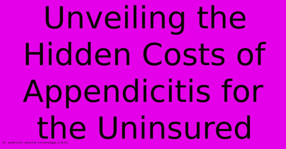 Unveiling The Hidden Costs Of Appendicitis For The Uninsured