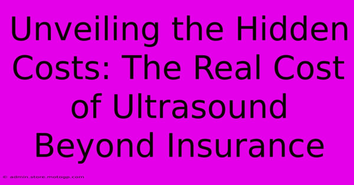 Unveiling The Hidden Costs: The Real Cost Of Ultrasound Beyond Insurance