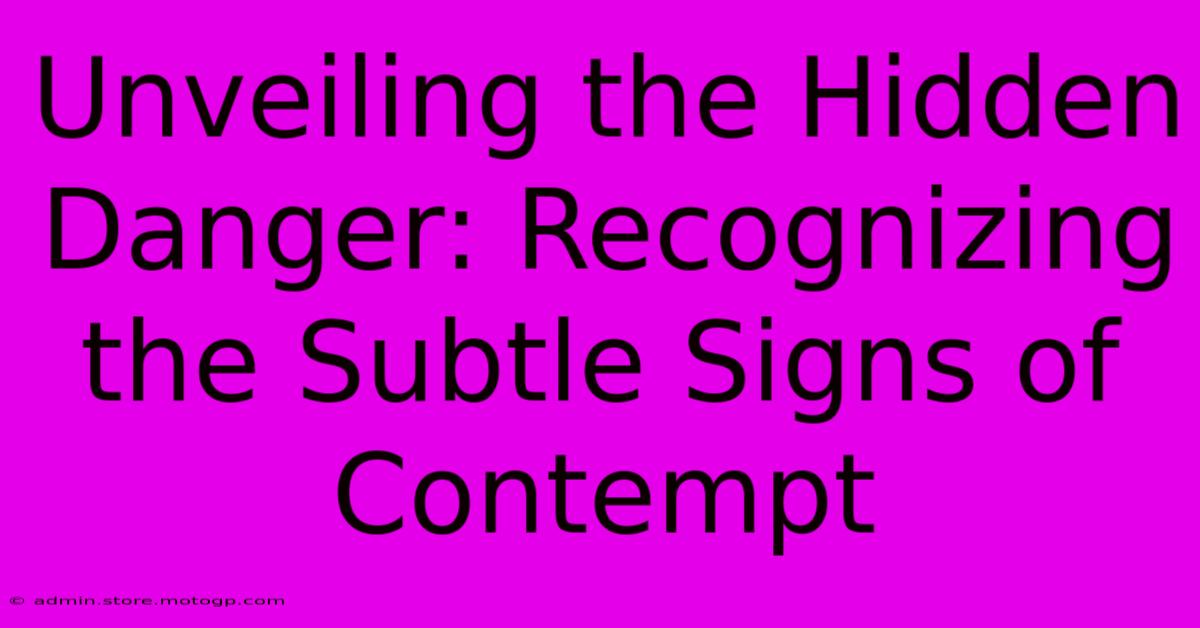 Unveiling The Hidden Danger: Recognizing The Subtle Signs Of Contempt