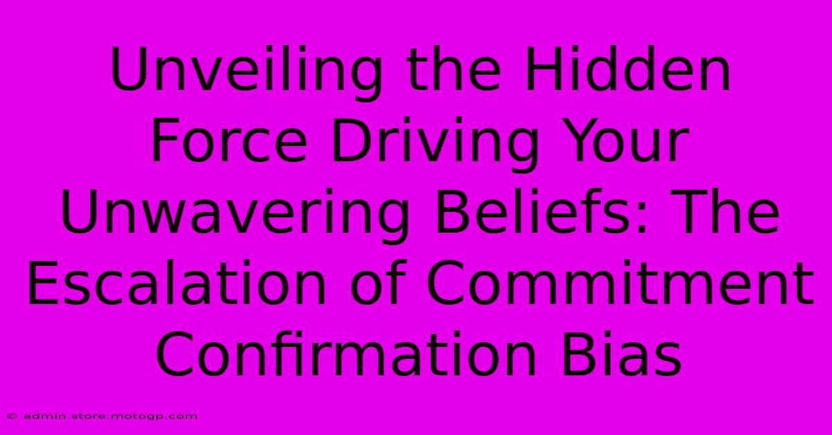 Unveiling The Hidden Force Driving Your Unwavering Beliefs: The Escalation Of Commitment Confirmation Bias