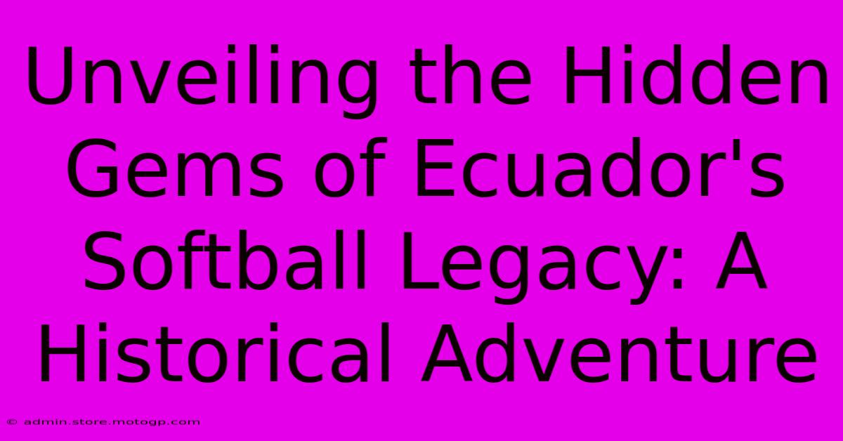 Unveiling The Hidden Gems Of Ecuador's Softball Legacy: A Historical Adventure