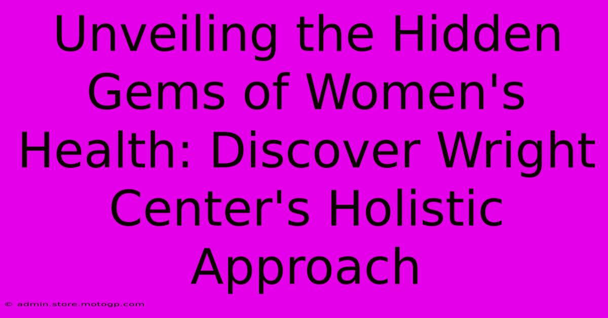 Unveiling The Hidden Gems Of Women's Health: Discover Wright Center's Holistic Approach