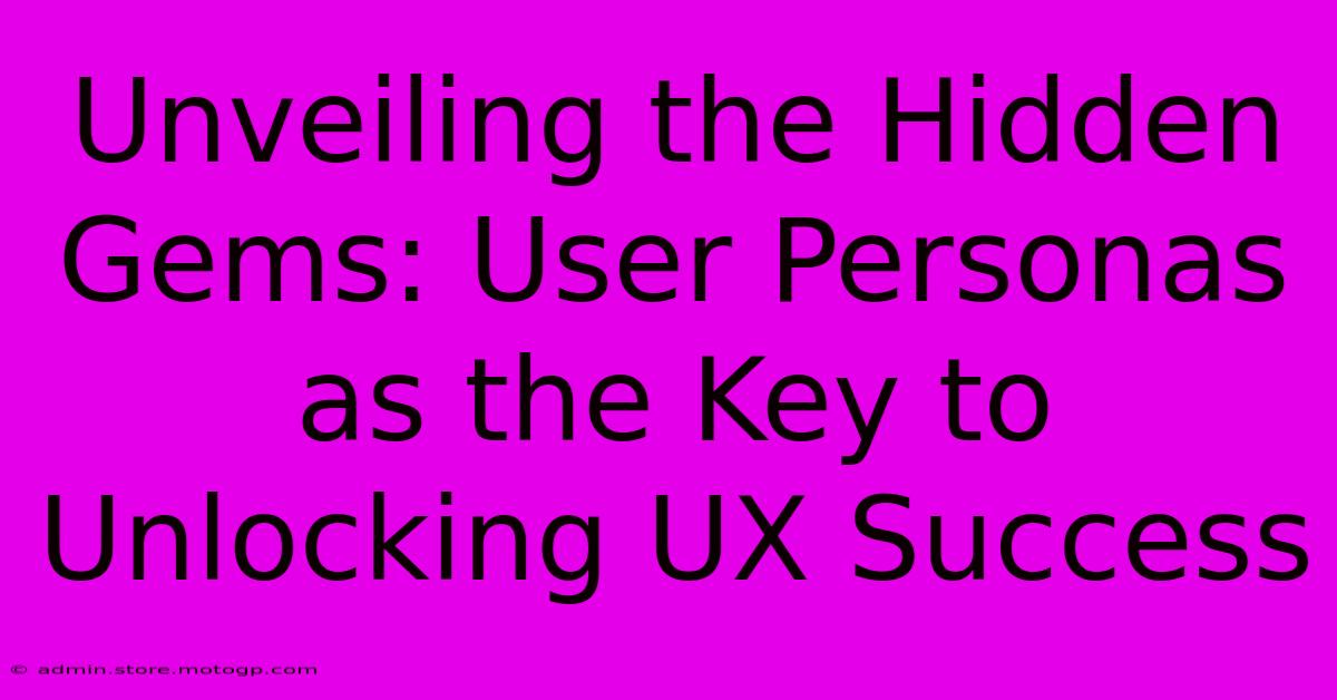 Unveiling The Hidden Gems: User Personas As The Key To Unlocking UX Success