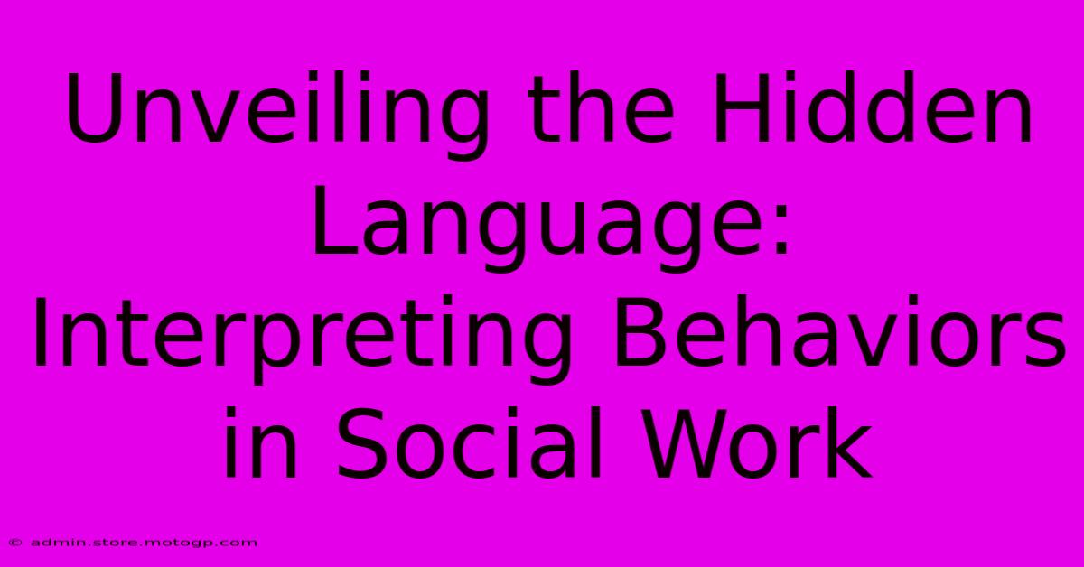 Unveiling The Hidden Language: Interpreting Behaviors In Social Work