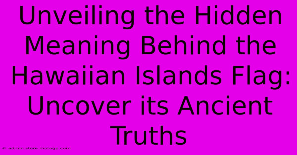 Unveiling The Hidden Meaning Behind The Hawaiian Islands Flag: Uncover Its Ancient Truths