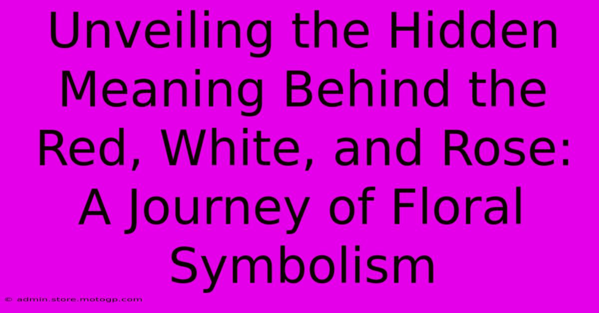 Unveiling The Hidden Meaning Behind The Red, White, And Rose: A Journey Of Floral Symbolism