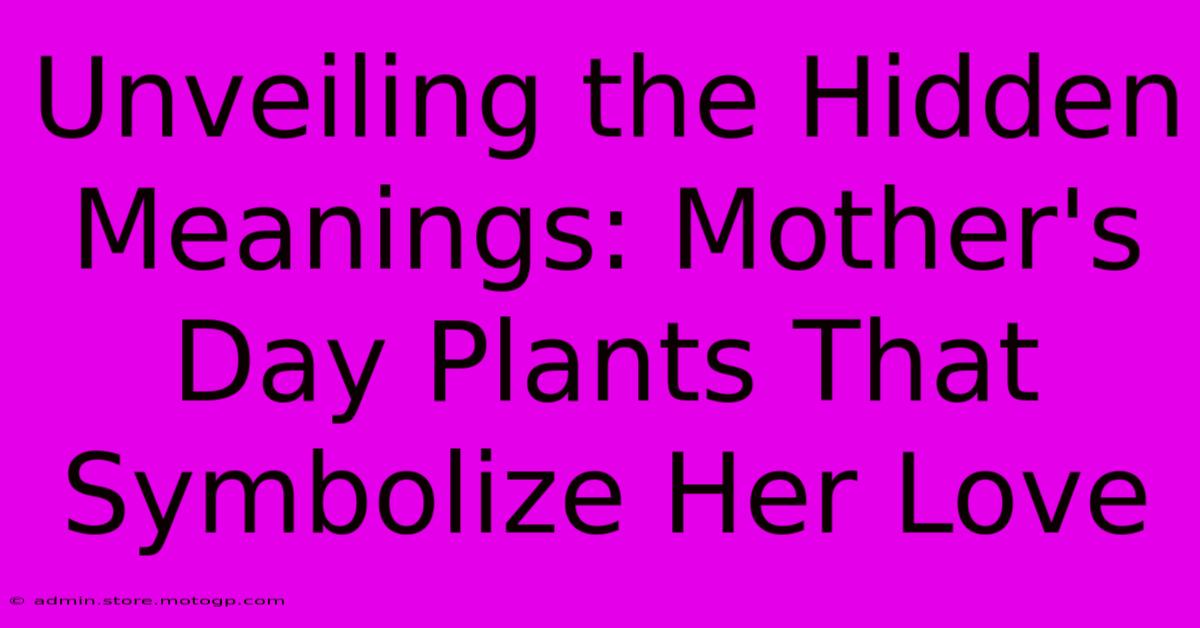 Unveiling The Hidden Meanings: Mother's Day Plants That Symbolize Her Love