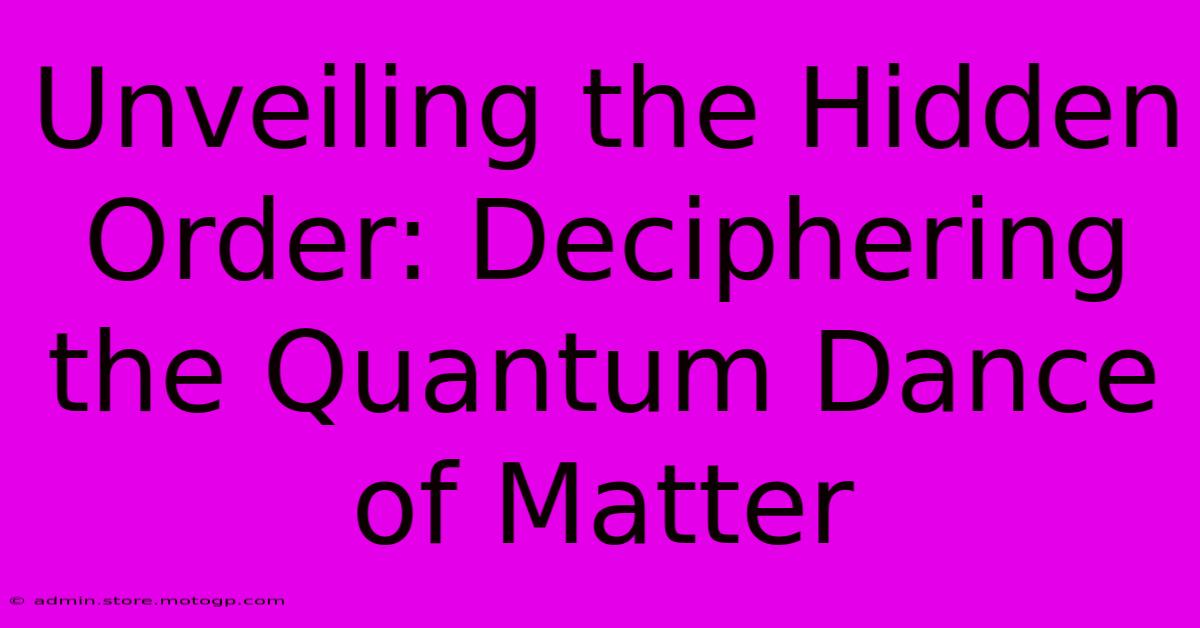 Unveiling The Hidden Order: Deciphering The Quantum Dance Of Matter