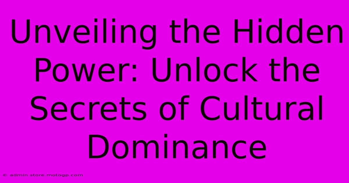 Unveiling The Hidden Power: Unlock The Secrets Of Cultural Dominance